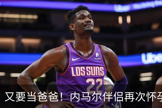 又要当爸爸！内马尔伴侣再次怀孕 两人将迎第三个女儿