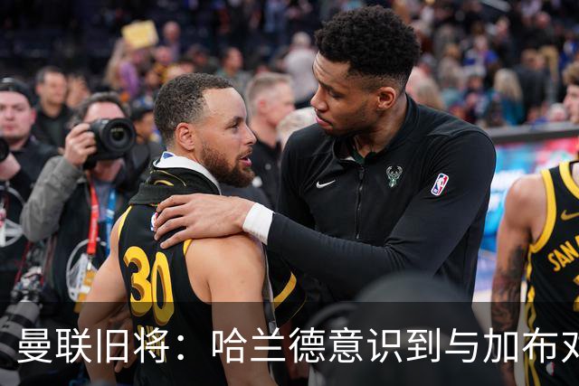 曼联旧将：哈兰德意识到与加布对抗很艰难