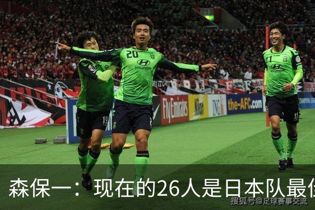 森保一：现在的26人是日本队最佳阵 接下来每场比赛都要全力取胜