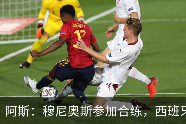 阿斯：穆尼奥斯参加合练，西班牙国家队全部26名球员均参加了训练